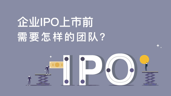 企業IPO上市前需要怎樣的團隊？
