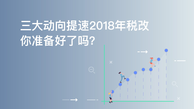 2018每周税法速递（第十期）：三大动向提速2018年税改，你准备好了吗？